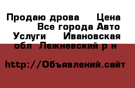 Продаю дрова.  › Цена ­ 6 000 - Все города Авто » Услуги   . Ивановская обл.,Лежневский р-н